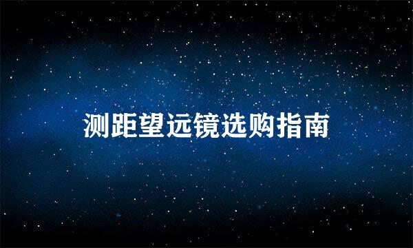 测距望远镜选购指南