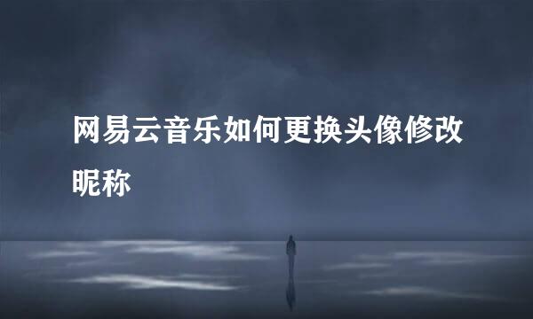 网易云音乐如何更换头像修改昵称