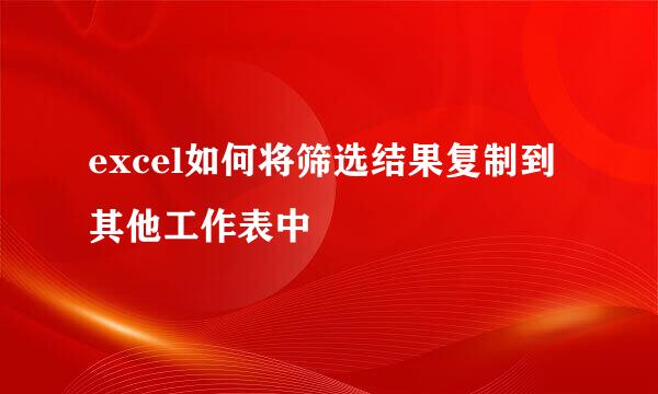 excel如何将筛选结果复制到其他工作表中