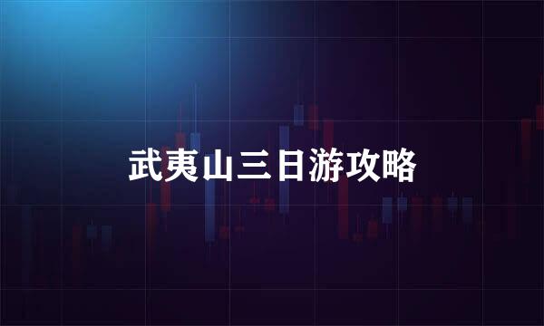 武夷山三日游攻略