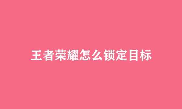 王者荣耀怎么锁定目标