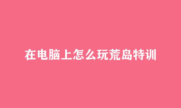 在电脑上怎么玩荒岛特训