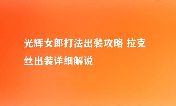 光辉女郎打法出装攻略 拉克丝出装详细解说