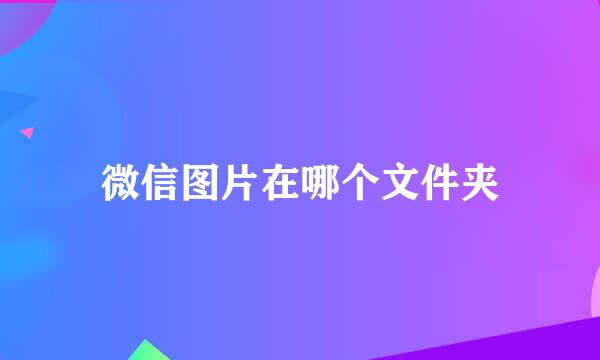 微信图片在哪个文件夹