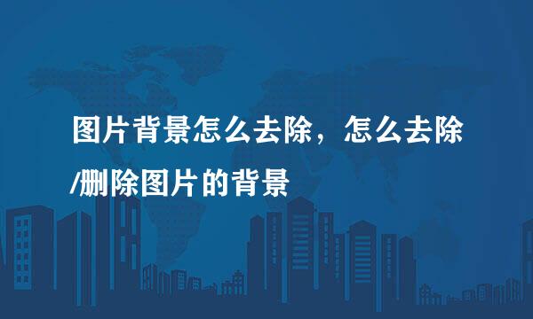 图片背景怎么去除，怎么去除/删除图片的背景