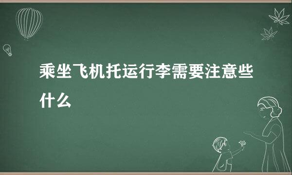 乘坐飞机托运行李需要注意些什么