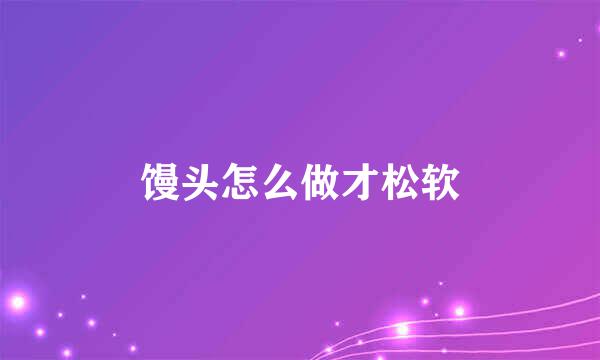 馒头怎么做才松软