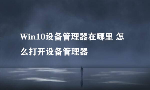 Win10设备管理器在哪里 怎么打开设备管理器