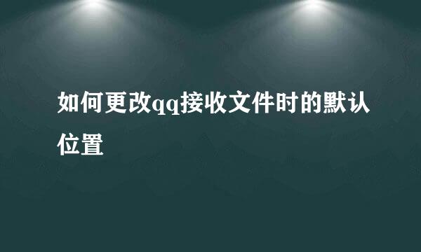 如何更改qq接收文件时的默认位置