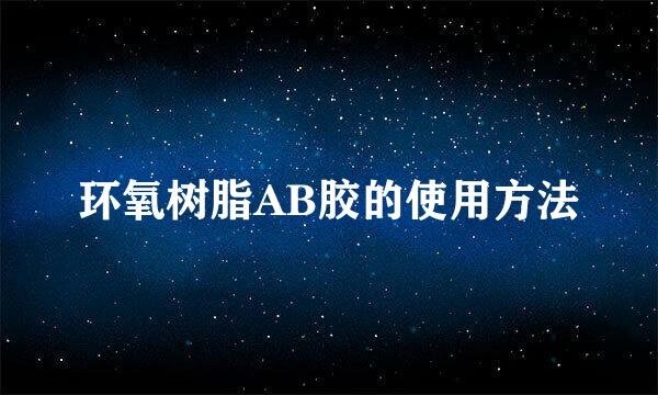 环氧树脂AB胶的使用方法