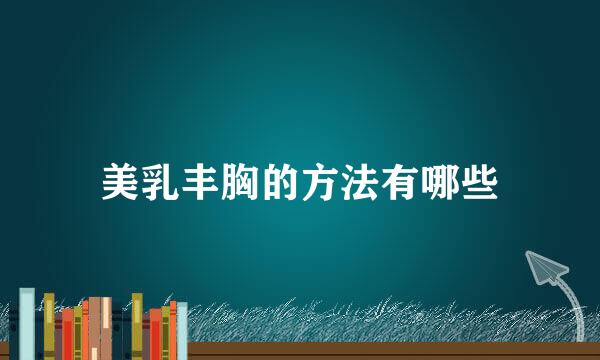 美乳丰胸的方法有哪些