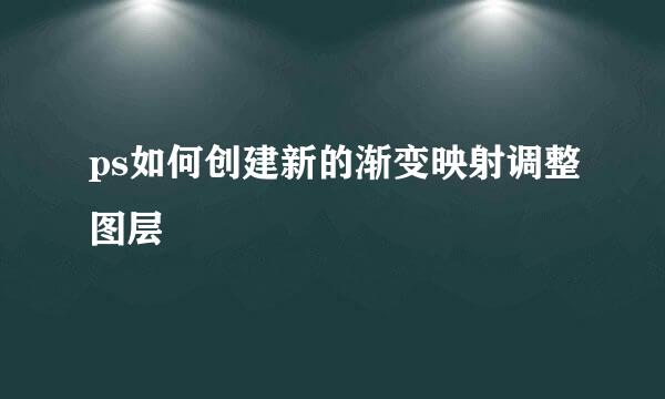 ps如何创建新的渐变映射调整图层
