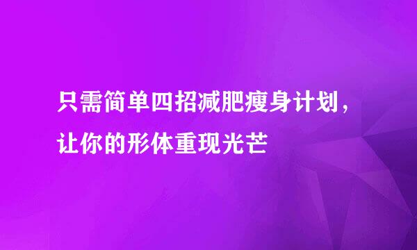 只需简单四招减肥瘦身计划，让你的形体重现光芒