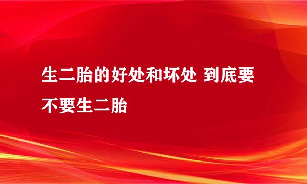 生二胎的好处和坏处 到底要不要生二胎