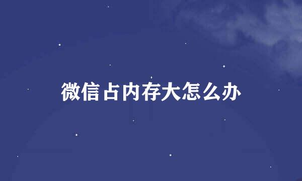 微信占内存大怎么办