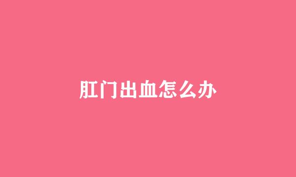 肛门出血怎么办