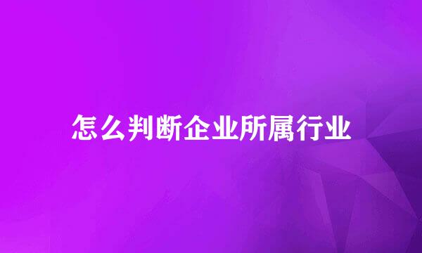 怎么判断企业所属行业