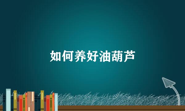 如何养好油葫芦