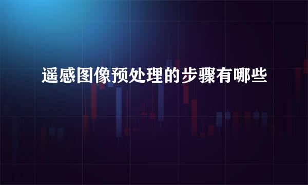 遥感图像预处理的步骤有哪些
