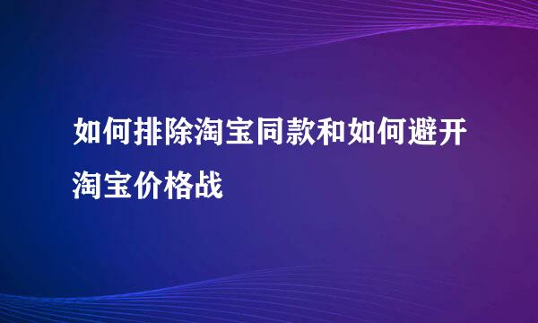 如何排除淘宝同款和如何避开淘宝价格战