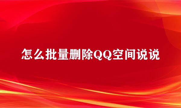 怎么批量删除QQ空间说说