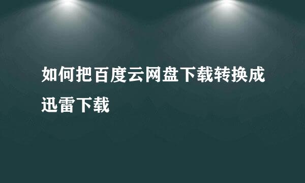 如何把百度云网盘下载转换成迅雷下载