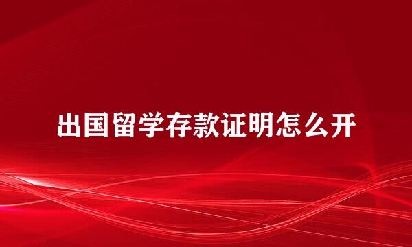 出国留学存款证明怎么开