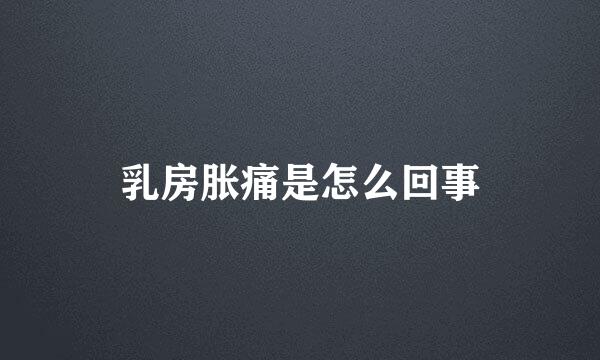 乳房胀痛是怎么回事