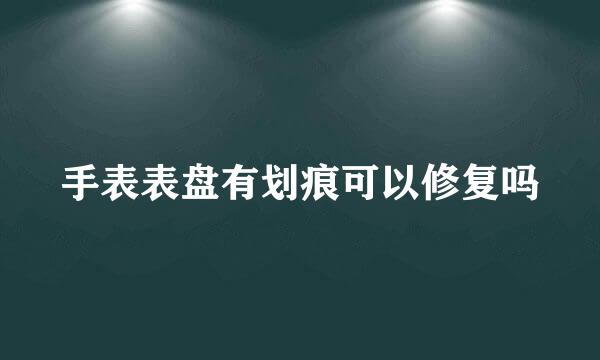 手表表盘有划痕可以修复吗