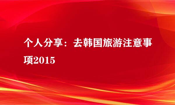 个人分享：去韩国旅游注意事项2015