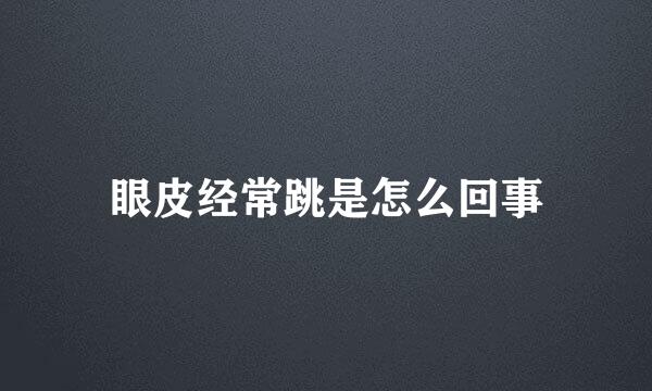 眼皮经常跳是怎么回事