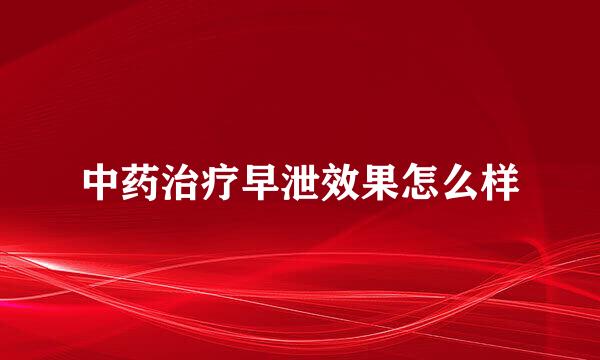 中药治疗早泄效果怎么样