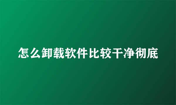 怎么卸载软件比较干净彻底