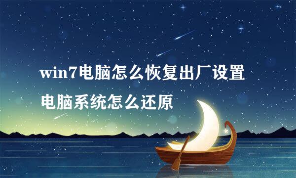win7电脑怎么恢复出厂设置 电脑系统怎么还原