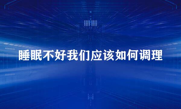 睡眠不好我们应该如何调理