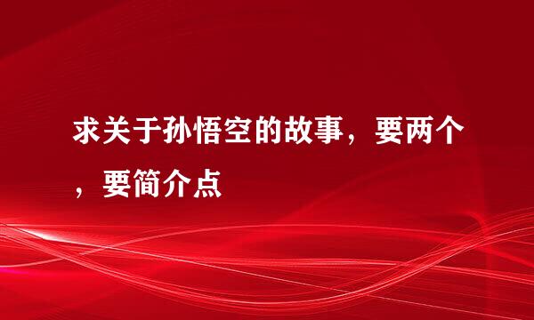 求关于孙悟空的故事，要两个，要简介点