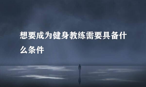 想要成为健身教练需要具备什么条件