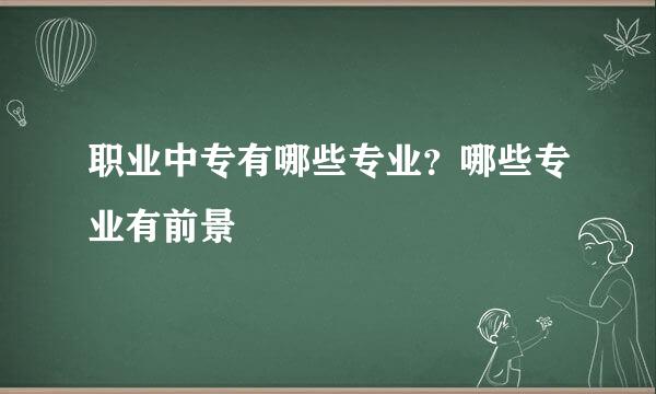 职业中专有哪些专业？哪些专业有前景