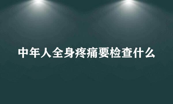 中年人全身疼痛要检查什么