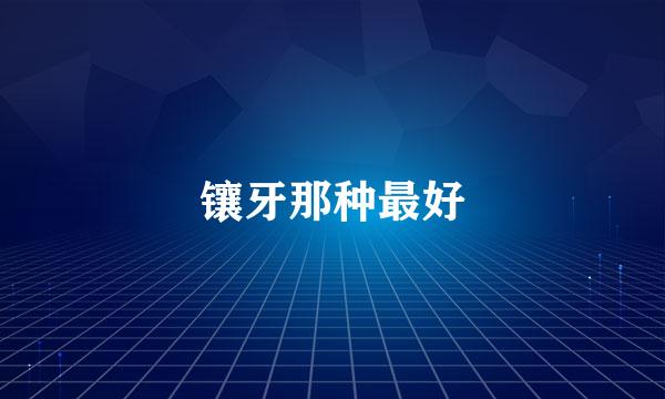 镶牙那种最好