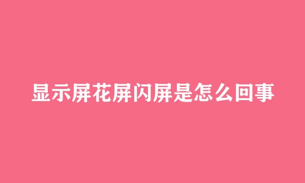 显示屏花屏闪屏是怎么回事