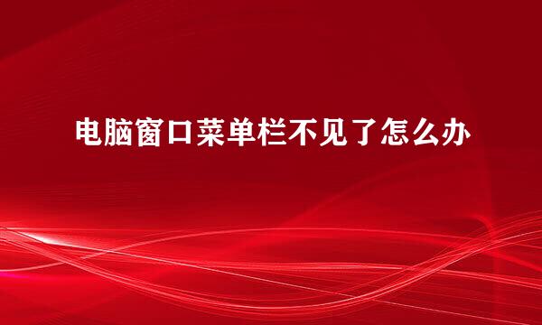 电脑窗口菜单栏不见了怎么办