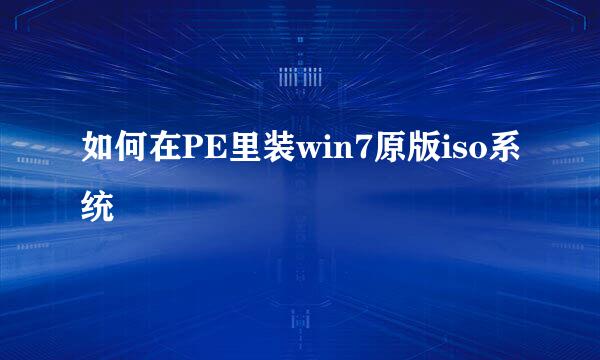 如何在PE里装win7原版iso系统