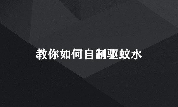 教你如何自制驱蚊水
