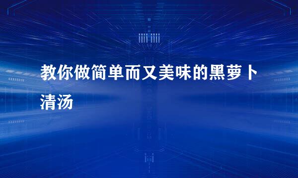教你做简单而又美味的黑萝卜清汤