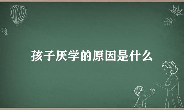 孩子厌学的原因是什么