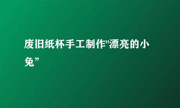 废旧纸杯手工制作