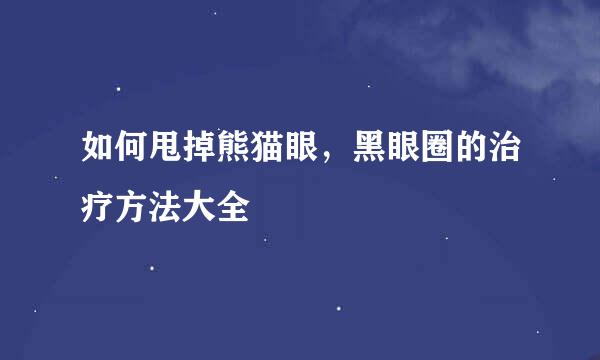 如何甩掉熊猫眼，黑眼圈的治疗方法大全