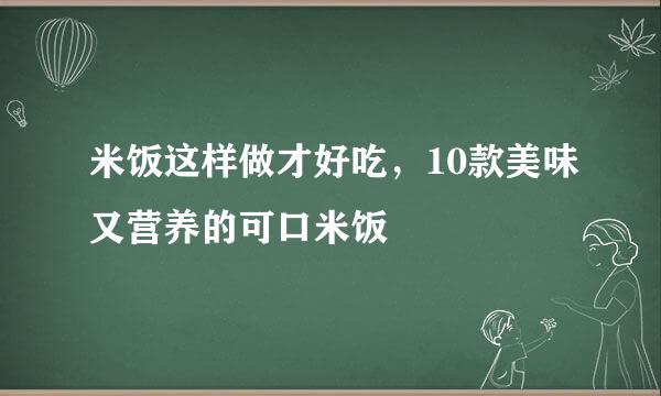 米饭这样做才好吃，10款美味又营养的可口米饭
