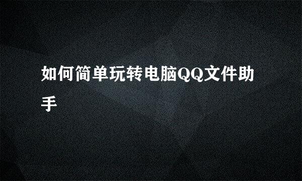 如何简单玩转电脑QQ文件助手